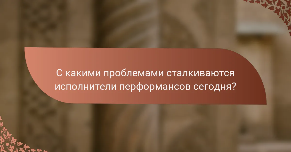 С какими проблемами сталкиваются исполнители перформансов сегодня?