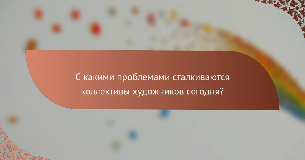 С какими проблемами сталкиваются коллективы художников сегодня?