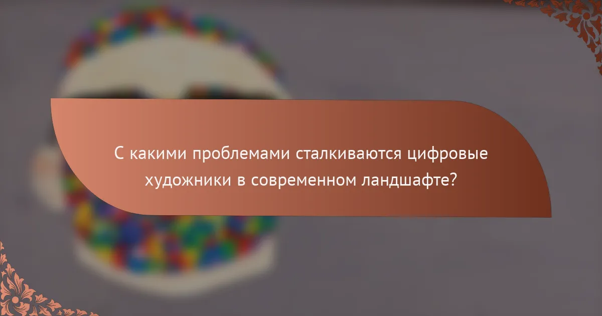С какими проблемами сталкиваются цифровые художники в современном ландшафте?