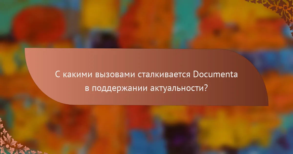 С какими вызовами сталкивается Documenta в поддержании актуальности?